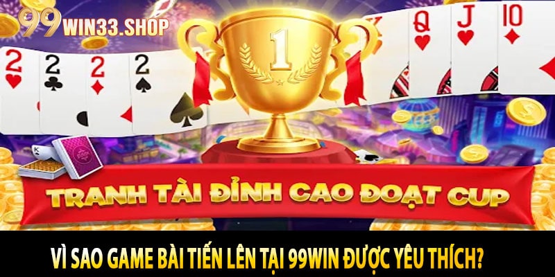 Vì sao Game bài Tiến Lên tại 99win được yêu thích?
