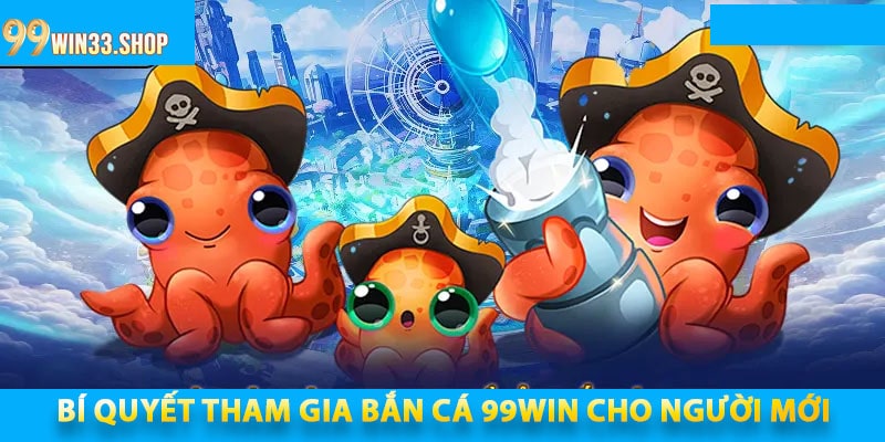 Bí Quyết Tham Gia Bắn Cá 99win Cho Người Mới