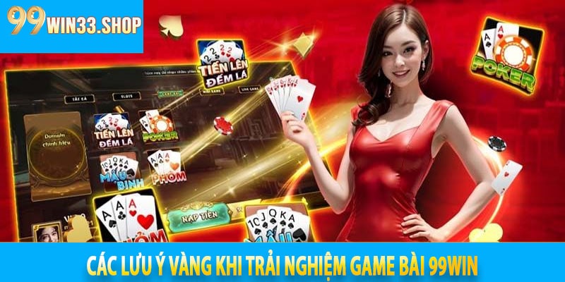 Các lưu ý vàng khi trải nghiệm Game Bài 99win
