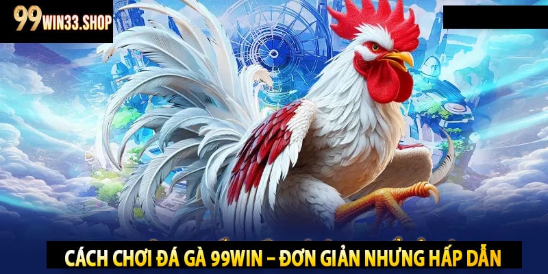 Cách Chơi Đá Gà 99win – Đơn Giản Nhưng Hấp Dẫn