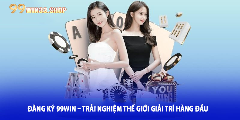 Đăng Ký 99win – Trải Nghiệm Thế Giới Giải Trí Hàng Đầu