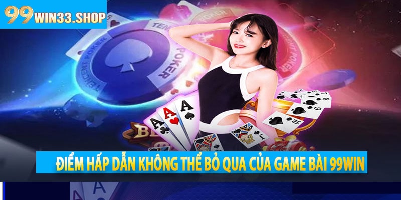 Điểm hấp dẫn không thể bỏ qua của Game Bài 99win