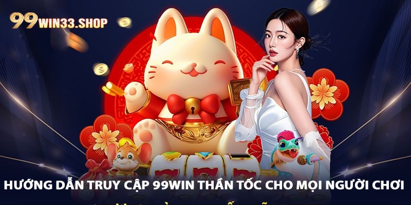 Hướng dẫn truy cập 99win thần tốc cho mọi người chơi