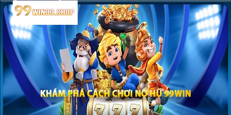Khám Phá Cách Chơi Nổ Hũ 99win
