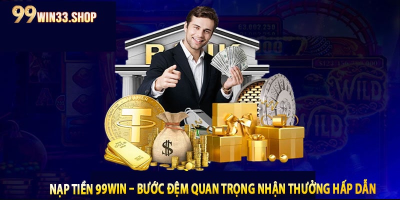 Nạp tiền 99win - Bước đệm quan trọng trong nhận thưởng hấp dẫn