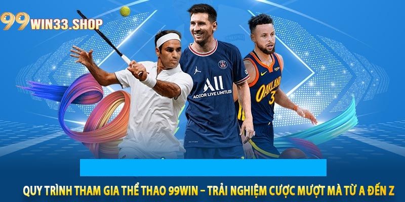 Quy trình tham gia Thể thao 99win – Trải nghiệm cược mượt mà từ A đến Z