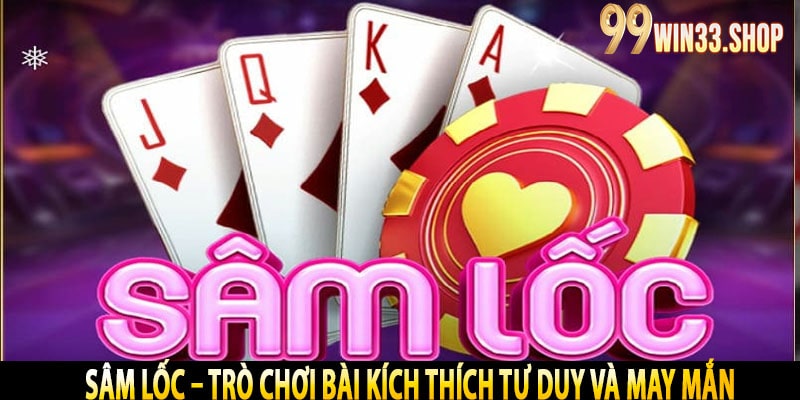 Sâm Lốc – Trò Chơi Bài Kích Thích Tư Duy và May Mắn