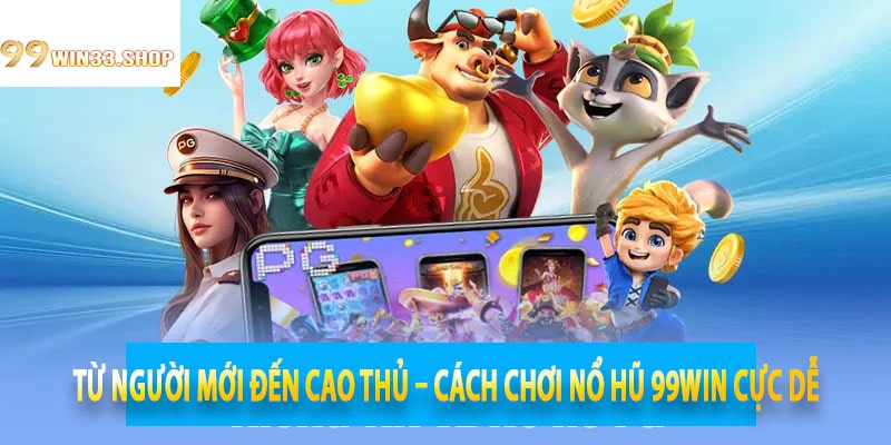 Từ Người Mới Đến Cao Thủ – Cách Chơi Nổ Hũ 99win Cực Dễ
