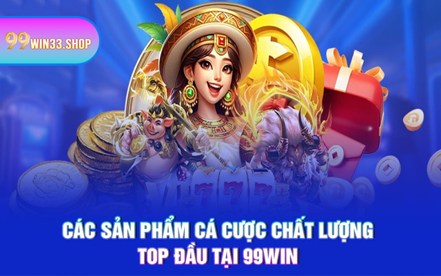Các sản phẩm cá cược chất lượng top đầu tại 99WIN